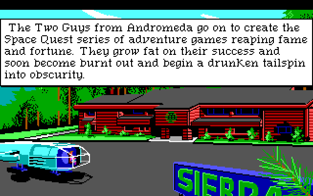 A long view of dark red California ranch-style building. Rogers ship is parked out front next to a large blue sign reading "SIERRA," with Roger visible in the cockpit. Game text reads: "The Two Guys from Andromeda go on to create the Space Quest series of adventure games reaping fame and fortune. They grow fat on their success and soon become burnt out and begin a drunken tailspin into obscurity."